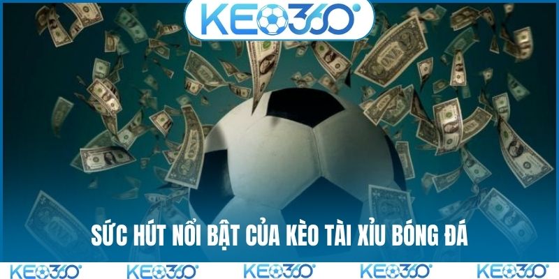 Sức hút nổi bật của kèo Tài Xỉu bóng đá