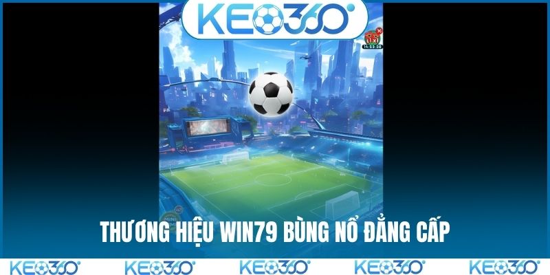 Thương hiệu WIN79 bùng nổ đẳng cấp