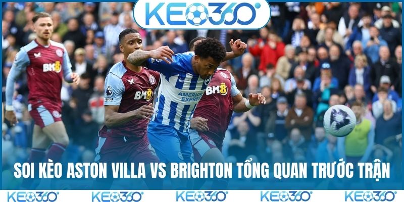 Soi kèo Aston Villa vs Brighton tổng quan trước trận