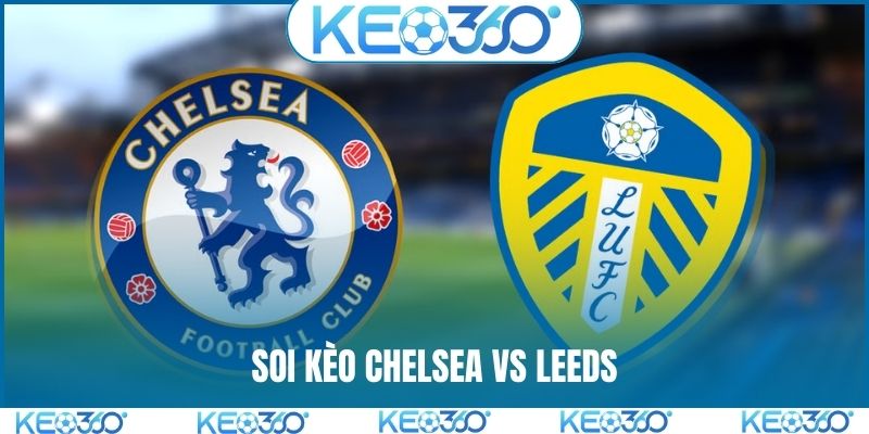Soi kèo Chelsea vs Leeds, 2h30, 11/2, ngoại hạng Anh vòng 26